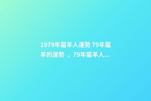 1979年屬羊人運勢 79年屬羊的運勢，79年屬羊人的命運